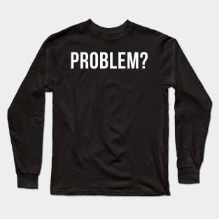 Problem? Funny Sarcastic, Inappropriate Snarky Saying. White Long Sleeve T-Shirt